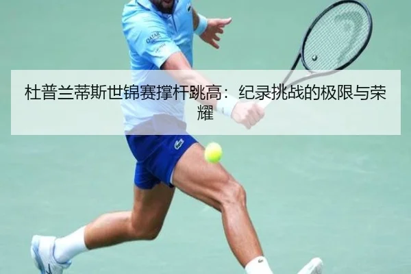 杜普兰蒂斯世锦赛撑杆跳高：纪录挑战的极限与荣耀