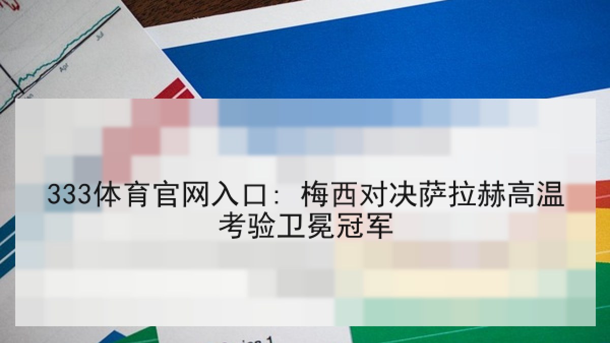 333体育官网入口: 梅西对决萨拉赫高温考验卫冕冠军