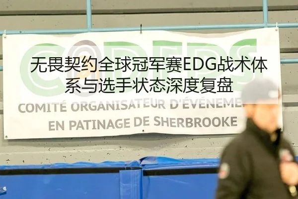 无畏契约全球冠军赛EDG战术体系与选手状态深度复盘