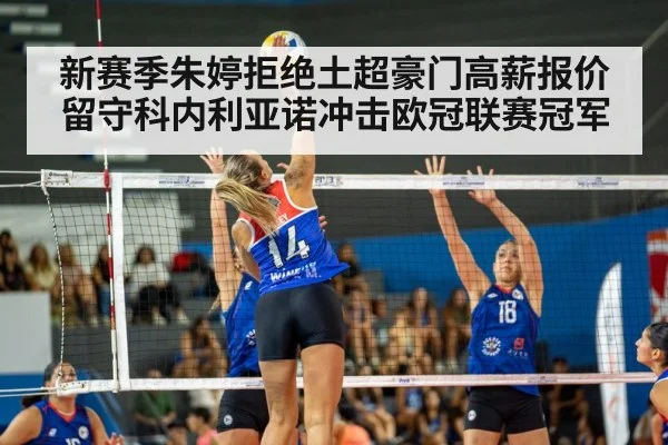 新赛季朱婷拒绝土超豪门高薪报价留守科内利亚诺冲击欧冠联赛冠军