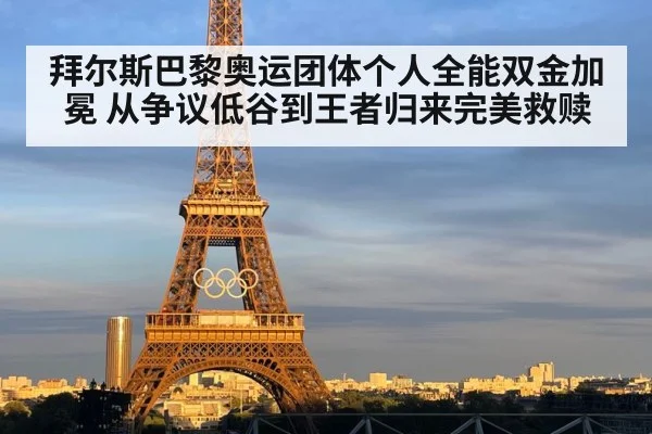 拜尔斯巴黎奥运团体个人全能双金加冕 从争议低谷到王者归来完美救赎