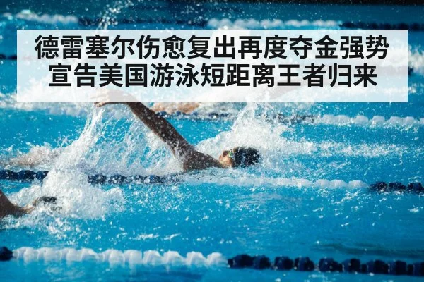 德雷塞尔伤愈复出再度夺金强势宣告美国游泳短距离王者归来