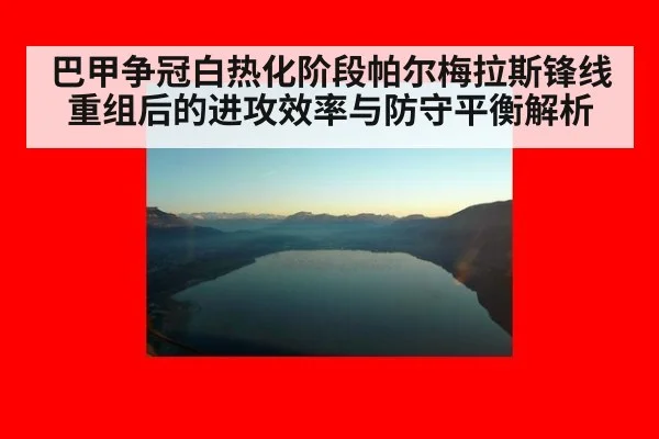 巴甲争冠白热化阶段帕尔梅拉斯锋线重组后的进攻效率与防守平衡解析