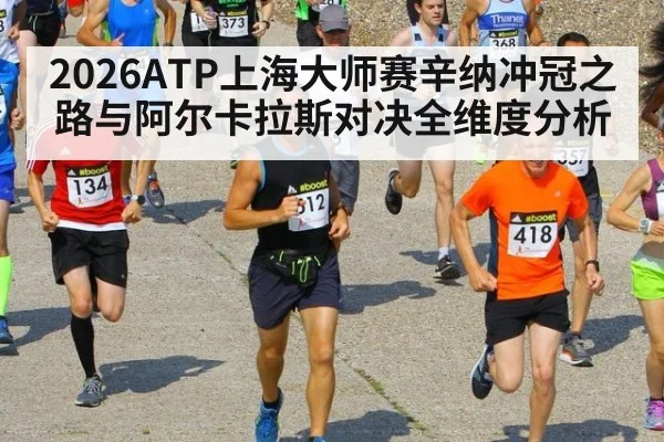 2026ATP上海大师赛辛纳冲冠之路与阿尔卡拉斯对决全维度分析